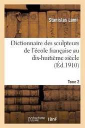 Dictionnaire Des Sculpteurs de L'Ecole Francaise Au Dix-Huitieme Siecle. Tome 2 = Dictionnaire Des Sculpteurs de L'A(c)Cole Franaaise Au Dix-Huitia]me