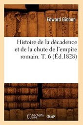 Histoire de la Décadence Et de la Chute de l'Empire Romain. T. 6 (Éd.1828)