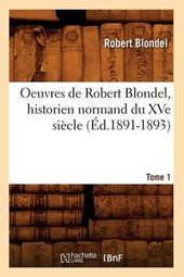 Oeuvres de Robert Blondel, Historien Normand Du Xve Siècle. Tome 1 (Éd.1891-1893)