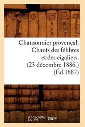 Chansonnier Provençal. Chants Des Félibres Et Des Cigaliers. (23 Décembre 1886.) (Éd.1887)