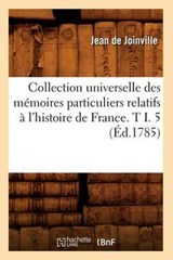 Collection Universelle Des Mémoires Particuliers Relatifs À l'Histoire de France. T I. 5 (Éd.1785) - DE JOINVILLE,  Jean - 9782012642935