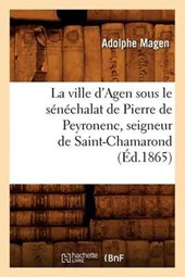 La Ville d'Agen Sous Le Sénéchalat de Pierre de Peyronenc, Seigneur de Saint-Chamarond (Éd.1865)