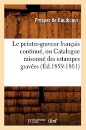 Le Peintre-Graveur Français Continué, Ou Catalogue Raisonné Des Estampes Gravées (Éd.1859-1861)