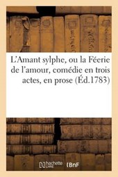 L'Amant Sylphe, Ou La Feerie de L'Amour, Comedie En Trois Actes, En Prose, Melee D'Ariettes