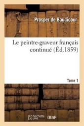 Le Peintre-Graveur Francais Continue, Ou Catalogue Raisonne Des Estampes Gravees. T. 1