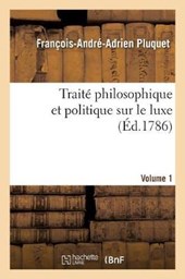Traite Philosophique Et Politique Sur Le Luxe. Vol. 1