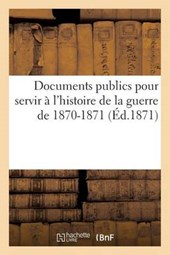 Documents Publics Pour Servir A L'Histoire de la Guerre de 1870-1871 (Ed.1871)