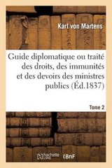Guide Diplomatique Ou Traite Des Droits, Des Immunites Et Des Devoirs Des Ministres Publics Tome 2 = Guide Diplomatique Ou Traita(c) Des Droits, Des I - Von Martens-K - 9782013421621