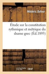 Etude Sur La Constitution Rythmique Et Metrique Du Drame Grec = A0/00tude Sur La Constitution Rythmique Et Ma(c)Trique Du Drame Grec