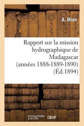 Rapport Sur La Mission Hydrographique de Madagascar (Annees 1888-1889-1890) = Rapport Sur La Mission Hydrographique de Madagascar (Anna(c)Es 1888-1889