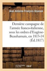 Derniere Campagne de L'Armee Franco-Italienne, Sous Les Ordres D'Eugene-Beauharnais, En 1813 Et 1814 - OZANAM,  Jean-Antoine-Francois - 9782013510943