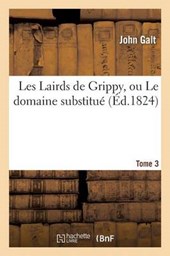 Les Lairds de Grippy, Ou Le Domaine Substitue Tome3 = Les Lairds de Grippy, Ou Le Domaine Substitua(c) Tome3