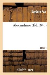 Alexandrine, Par Mme Eugenie Foa. Tome 1 = Alexandrine, Par Mme Euga(c)Nie Foa. Tome 1