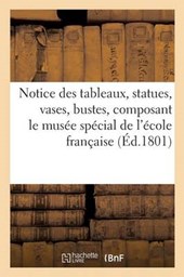 Notice Des Tableaux, Statues, Vases, Bustes, Etc. Composant Le Musee Special de L'Ecole Francaise = Notice Des Tableaux, Statues, Vases, Bustes, Etc.