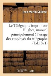 Le Telegraphe Imprimeur Hughes, Manuel Principalement A L'Usage Des Employes Du Telegraphe
