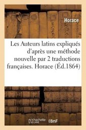 Les Auteurs Latins Expliques D'Apres Une Methode Nouvelle Par 2 Traductions Francaises. Horace = Les Auteurs Latins Expliqua(c)S D'Apra]s Une Ma(c)Tho