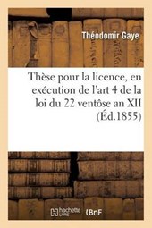 These Pour La Licence, En Execution de L'Art. 4, Tit. II de La Loi Du 22 Ventose an XII 1855-2