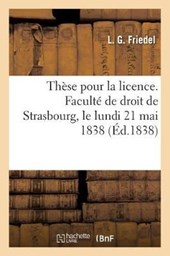 These Pour La Licence. Faculte de Droit de Strasbourg, Le Lundi 21 Mai 1838