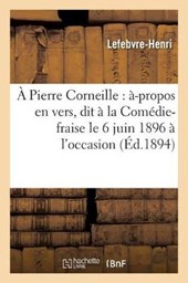 A Pierre Corneille: A-Propos En Vers, Dit A La Comedie-Fraise Le 6 Juin 1896 A l'Occasion