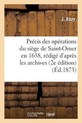 Precis Des Operations Du Siege de Saint-Omer En 1638, Redige D'Apres Les Archives de Cette - BAZY,  J. - 9782014519624