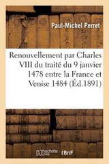 Le Renouvellement Par Charles VIII Du Traite Du 9 Janvier 1478 Entre La France Et Venise 1484 - PERRET,  Paul-Michel - 9782016125052