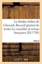 Le Theatre Italien de Gherardi, Recueil General de Toutes Les Comedies Et Scenes Francaises T05