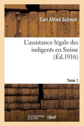 L'Assistance Legale Des Indigents En Suisse. Tome 1 = L'Assistance La(c)Gale Des Indigents En Suisse. Tome 1