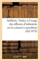 Artillerie. Notice A L'Usage Des Officiers D'Infanterie Sur Le Caisson a Munitions Affecte