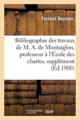 Bibliographie Des Travaux de M. A. de Montaiglon, Professeur A L'Ecole Des Chartes - Bournon-F - 9782019610142