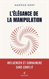 L'élégance de la manipulation - Influencer et convaincre sans conflit - Marwan Mery - 9782221287040