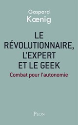 Le révolutionnaire, l'expert et le geek - Gaspard Koenig - 9782259230513