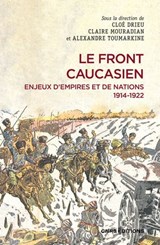 Le front caucasien - Enjeux d'empires et nations, 1914-1922 - Cloé Drieu ; Claire Mouradian ; Alexandre Toumarkine - 9782271150035
