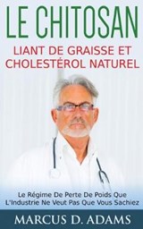 Le Chitosan - Liant de Graisse et Cholesterol Naturel - Marcus D Adams - 9782322156160