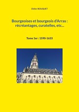 Bourgeoises et bourgeois d'Arras : récréantages, curatelles, etc... - Didier Bouquet - 9782322474141