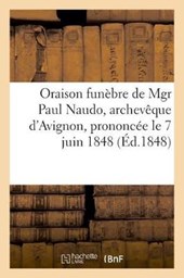 Oraison Funebre de Mgr Paul Naudo, Archeveque d'Avignon, Prononcee Le 7 Juin 1848
