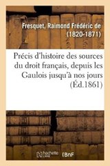 Precis d'Histoire Des Sources Du Droit Francais, Depuis Les Gaulois Jusqu'a Nos Jours - Raimond Frederic de Fresquet - 9782329018577