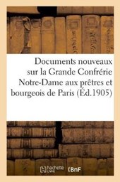 Documents Nouveaux Sur La Grande Confrerie Notre-Dame Aux Pretres Et Bourgeois de Paris