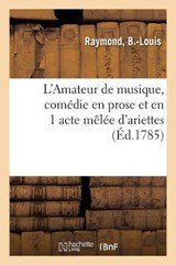 L'Amateur de Musique, Comedie En Prose Et En 1 Acte Melee d'Ariettes - B -Louis Raymond - 9782329050263