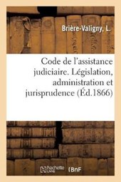 Code de l'Assistance Judiciaire, Contenant l'Ensemble Des Documents de Legislation, d'Administration