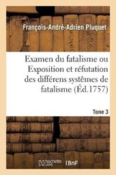 Examen Du Fatalisme, Ou Exposition Et Refutation Des Differens Systemes de Fatalisme. Tome 2