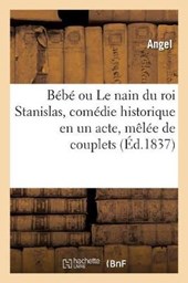 Bebe Ou Le Nain Du Roi Stanislas, Comedie Historique En Un Acte, Melee de Couplets