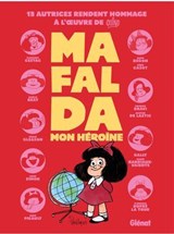 Mafalda, mon héroïne - Florence Cestac ; Aude Picault ; Maëlle Reat ; Anne Simon ; Pénélope Bagieu ; Vero Cazot ; Agathe de Lastic ; Marie Bardiaux-Vaïente ; Soledad Bravi ; Gally ; Maud Begon ; Émilie Gleason ; Florence Dupré la Tour - 9782331081880