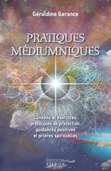 Pratiques médiumniques - Conseils et exercices, protocoles de protection, guidances positives et prières spirituelles - Géraldine Garance - 9782361884888