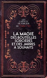 La magie des bouteilles sorcières et des jarres à souhaits - Les carnets de sorcier de Marc Neu - Marc Neu - 9782361886837