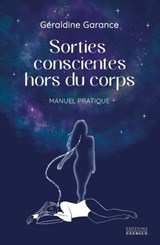 Sorties conscientes hors du corps - Manuel pratique - Géraldine Garance - 9782361887537