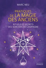 Pratiques de la magie des Anciens - Rituels et secrets des sorciers de campagne - Marc Neu - 9782361887742