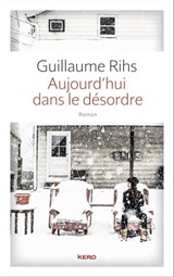Aujourd'hui dans le désordre - Guillaume Rihs - 9782366581775