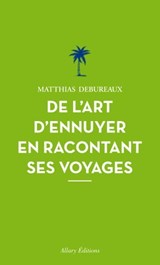 De l'art d'ennuyer en racontant ses voyages. Nouvelle édition. - Matthias Debureaux - 9782370730749