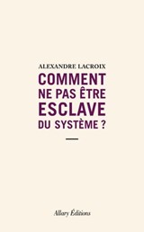Comment ne pas être esclave du système ? - Alexandre Lacroix - 9782370733634