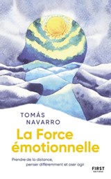 La Force émotionnelle - Prendre de la distance, penser différemment et oser agir - Tomas Navarro - 9782412070918